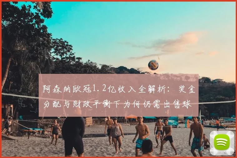 阿森纳欧冠1.2亿收入全解析：奖金分配与财政平衡下为何仍需出售球员