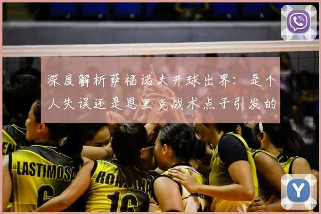 深度解析萨福诺夫开球出界：是个人失误还是恩里克战术点子引发的争议？