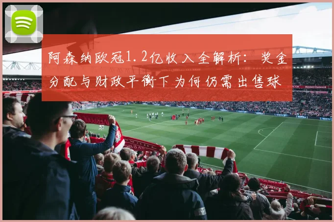 阿森纳欧冠1.2亿收入全解析：奖金分配与财政平衡下为何仍需出售球员