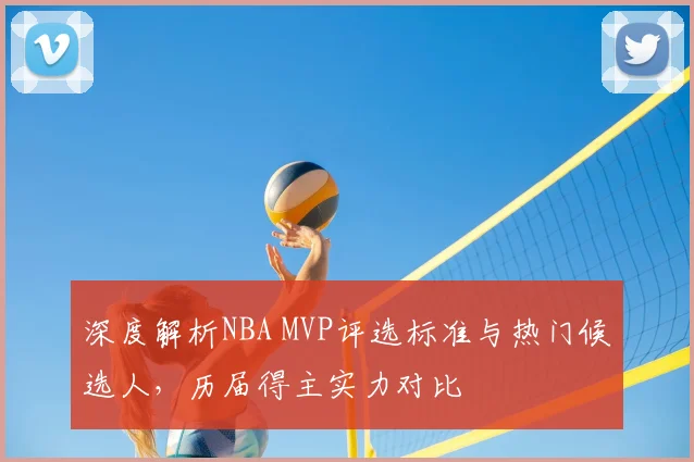 深度解析NBA MVP评选标准与热门候选人,历届得主实力对比